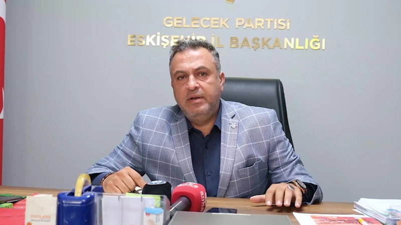 GELECEK PARTİSİ ESKİŞEHİR İL BAŞKANI SAYIN: 